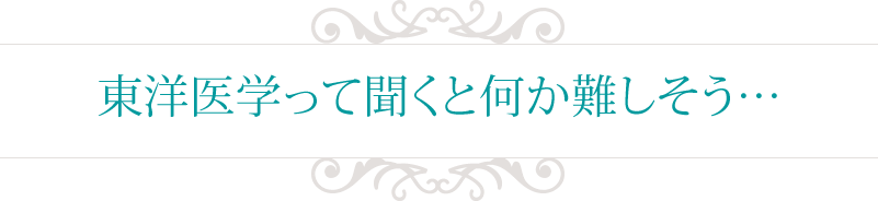 東洋医学って聞くと何か難しそう…