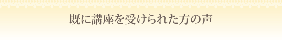 既に講座を受けられた方の声