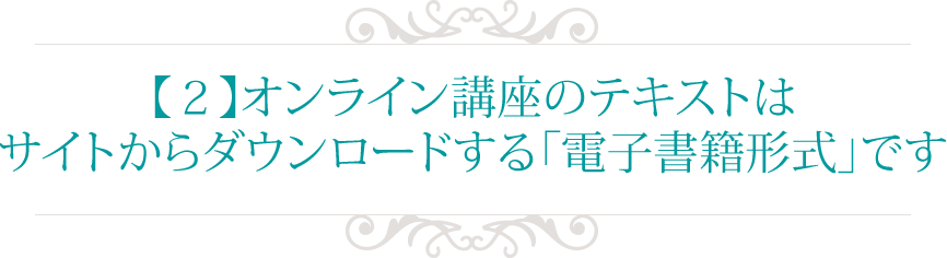 【２】オンライン講座のテキストは
サイトからダウンロードする「電子書籍形式」です