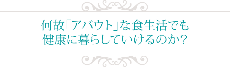 何故「アバウト」な食生活でも健康に暮らしていけるのか?