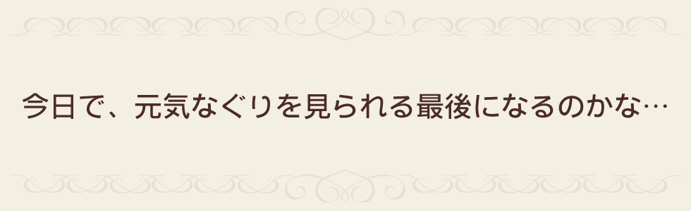 今日で、元気なぐりを見られる最後になるのかな…