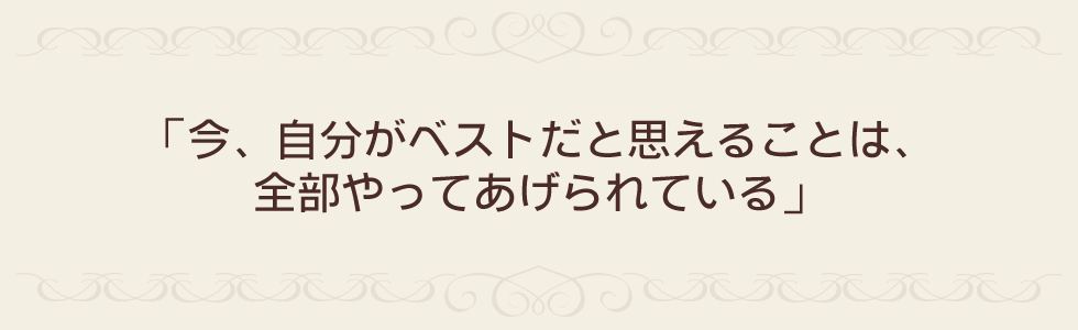 「今、自分がベストだと思えることは、全部やってあげられている」